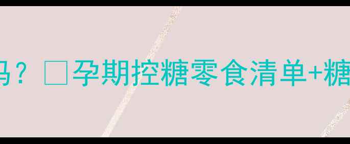 图片 孕期能吃糖葫芦吗？🍡孕期控糖零食清单+糖葫芦安全隐患全1