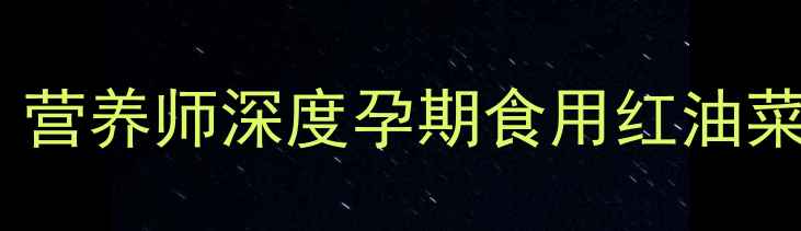 图片 孕期能吃红油菜吗？营养师深度孕期食用红油菜的利弊与安全指南1