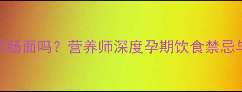 图片 孕期能吃羊肠面吗？营养师深度孕期饮食禁忌与安全食谱