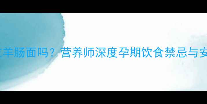 图片 孕期能吃羊肠面吗？营养师深度孕期饮食禁忌与安全食谱1