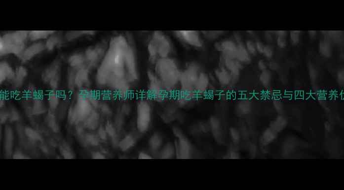 图片 孕期能吃羊蝎子吗？孕期营养师详解孕期吃羊蝎子的五大禁忌与四大营养优势1