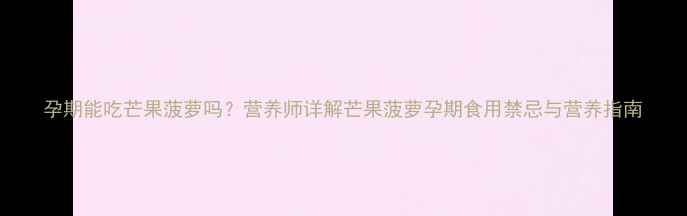 图片 孕期能吃芒果菠萝吗？营养师详解芒果菠萝孕期食用禁忌与营养指南