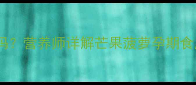 图片 孕期能吃芒果菠萝吗？营养师详解芒果菠萝孕期食用禁忌与营养指南1
