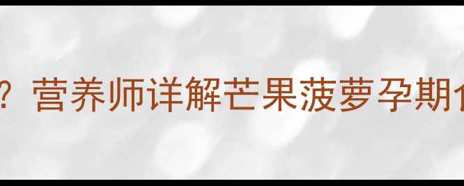 图片 孕期能吃芒果菠萝吗？营养师详解芒果菠萝孕期食用禁忌与营养指南2