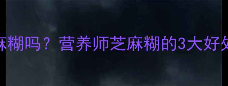 图片 孕期能喝芝麻糊吗？营养师芝麻糊的3大好处和4个禁忌2