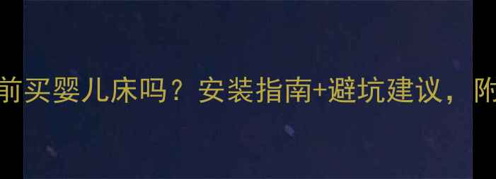 图片 孕期能提前买婴儿床吗？安装指南+避坑建议，附真实体验