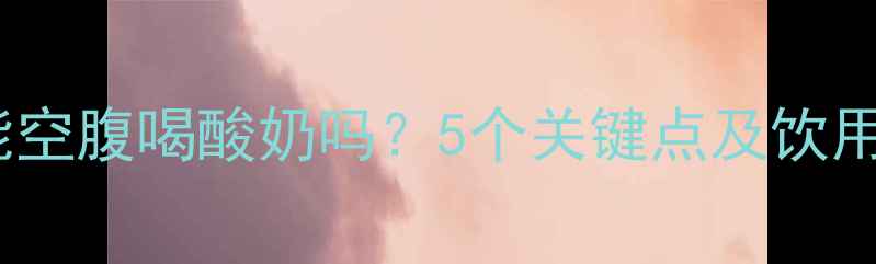 图片 孕期能空腹喝酸奶吗？5个关键点及饮用建议1