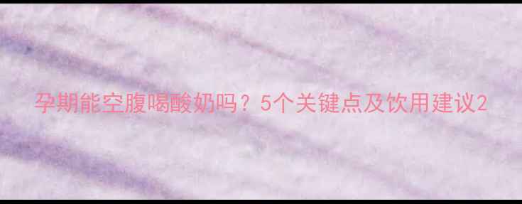 图片 孕期能空腹喝酸奶吗？5个关键点及饮用建议2