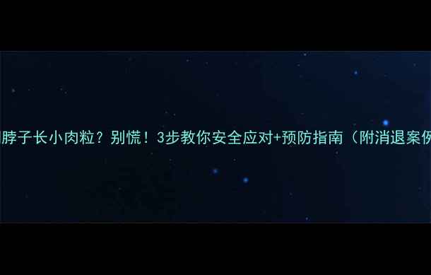 图片 孕期脖子长小肉粒？别慌！3步教你安全应对+预防指南（附消退案例）1