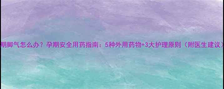 图片 孕期脚气怎么办？孕期安全用药指南：5种外用药物+3大护理原则（附医生建议）1