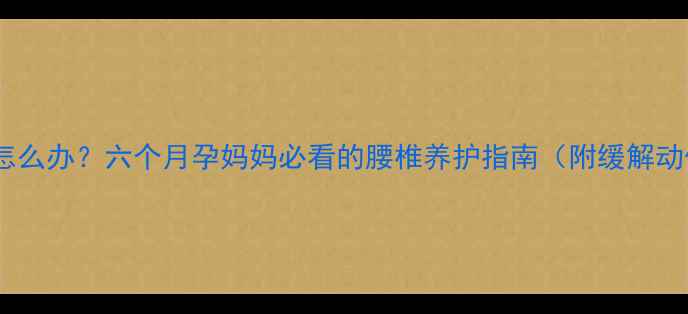 图片 孕期腰痛怎么办？六个月孕妈妈必看的腰椎养护指南（附缓解动作图解）1