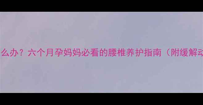 图片 孕期腰痛怎么办？六个月孕妈妈必看的腰椎养护指南（附缓解动作图解）2