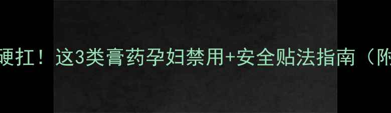 图片 孕期腿疼别硬扛！这3类膏药孕妇禁用+安全贴法指南（附产品推荐）