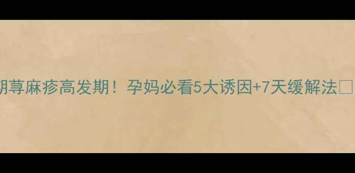 图片 孕期荨麻疹高发期！孕妈必看5大诱因+7天缓解法👶💉2