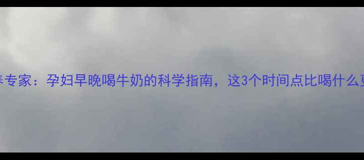 图片 孕期营养专家：孕妇早晚喝牛奶的科学指南，这3个时间点比喝什么更重要！