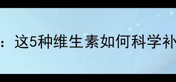图片 孕期营养关键期：这5种维生素如何科学补充助力胎儿发育