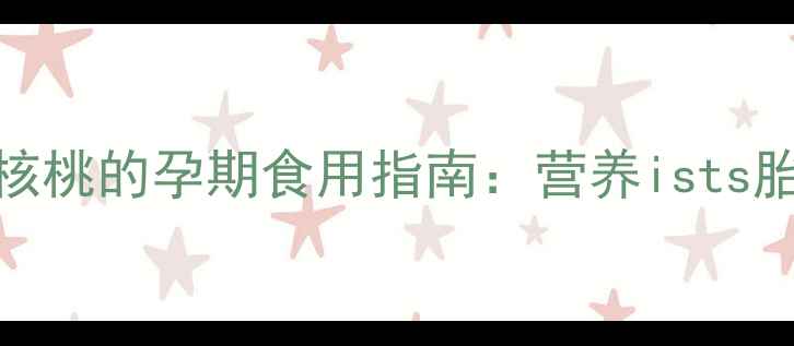 图片 孕期营养必吃榜！绿皮核桃的孕期食用指南：营养ists胎儿发育黄金期必备食物