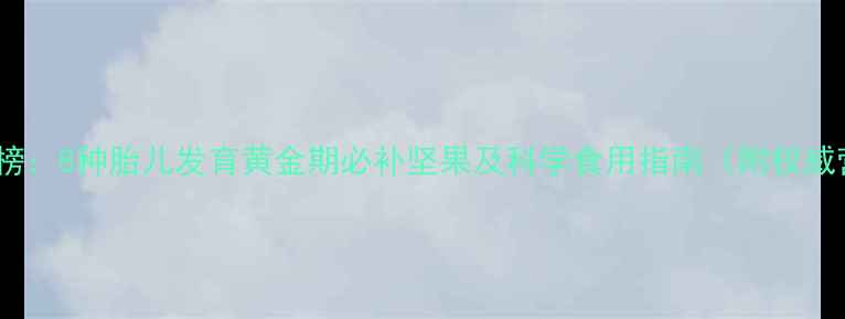 图片 孕期营养必吃榜：8种胎儿发育黄金期必补坚果及科学食用指南（附权威营养配比表）2