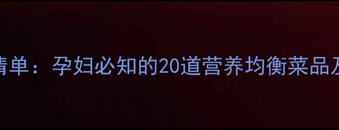 图片 孕期营养必吃清单：孕妇必知的20道营养均衡菜品及科学搭配指南