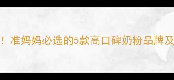 图片 孕期营养必看！准妈妈必选的5款高口碑奶粉品牌及科学搭配指南
