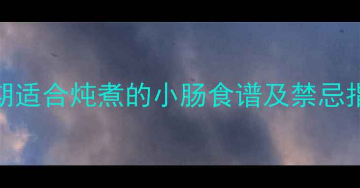 图片 孕期营养必看！孕期适合炖煮的小肠食谱及禁忌指南（附详细做法）