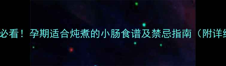 图片 孕期营养必看！孕期适合炖煮的小肠食谱及禁忌指南（附详细做法）2