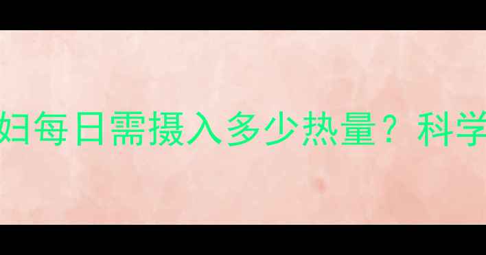 图片 孕期营养指南：孕妇每日需摄入多少热量？科学计算+饮食方案全2