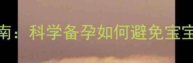 图片 孕期营养指南：科学备孕如何避免宝宝健康风险？