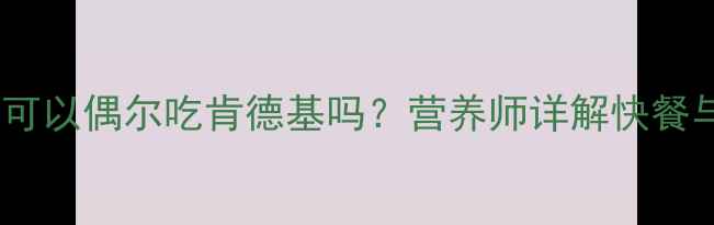 图片 孕期营养指南｜孕妇可以偶尔吃肯德基吗？营养师详解快餐与胎儿发育的5大关系