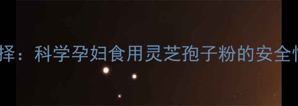 图片 孕期营养新选择：科学孕妇食用灵芝孢子粉的安全性及功效指南1