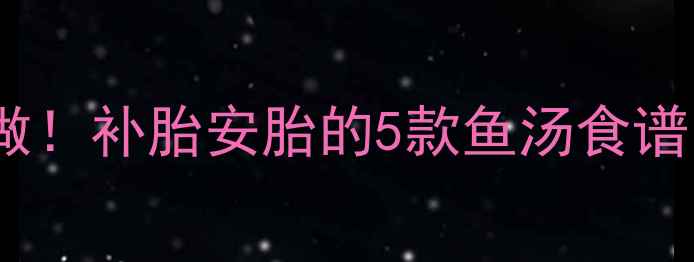 图片 孕期营养汤这样做！补胎安胎的5款鱼汤食谱，新手妈妈必看1