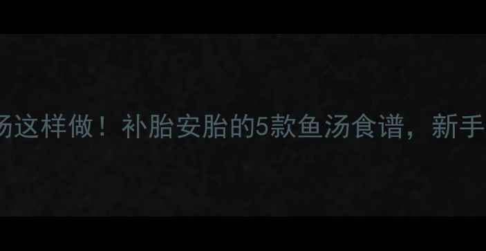 图片 孕期营养汤这样做！补胎安胎的5款鱼汤食谱，新手妈妈必看2