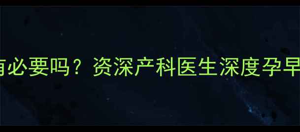 图片 孕期营养补剂怎么选？孕多维有必要吗？资深产科医生深度孕早期到产前全周期科学补剂方案1