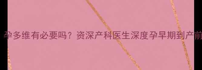 图片 孕期营养补剂怎么选？孕多维有必要吗？资深产科医生深度孕早期到产前全周期科学补剂方案2