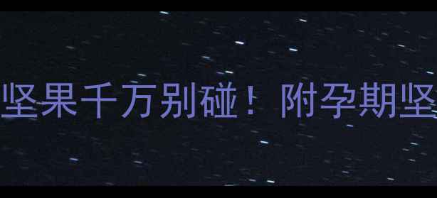 图片 孕期营养避坑指南这4种坚果千万别碰！附孕期坚果红黑榜+营养替代方案