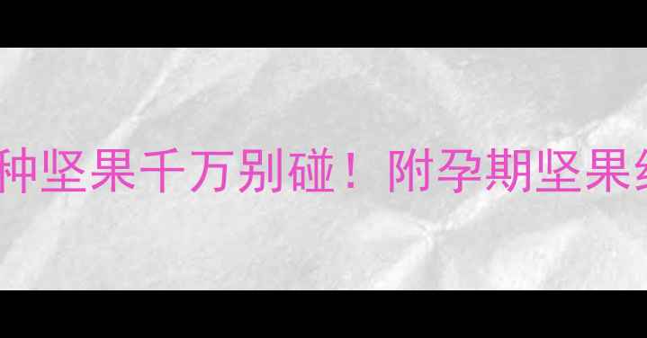 图片 孕期营养避坑指南这4种坚果千万别碰！附孕期坚果红黑榜+营养替代方案2