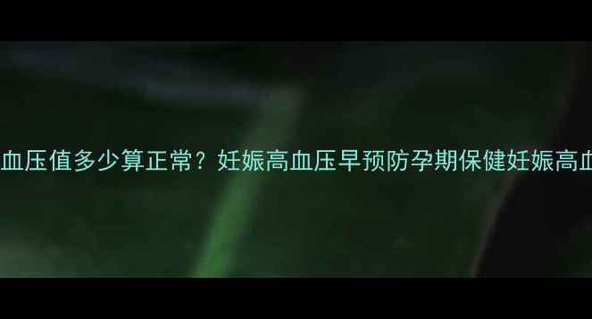 图片 孕期血压波动全攻略｜血压值多少算正常？妊娠高血压早预防孕期保健妊娠高血压预防孕期血压管理1