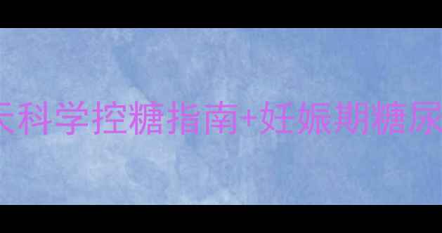 图片 孕期血糖管理全攻略｜28天科学控糖指南+妊娠期糖尿病预防手册（附监测表）1