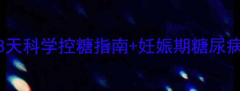 图片 孕期血糖管理全攻略｜28天科学控糖指南+妊娠期糖尿病预防手册（附监测表）2