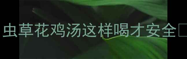 图片 孕期补气血必看！虫草花鸡汤这样喝才安全🥣营养师孕妇食谱2