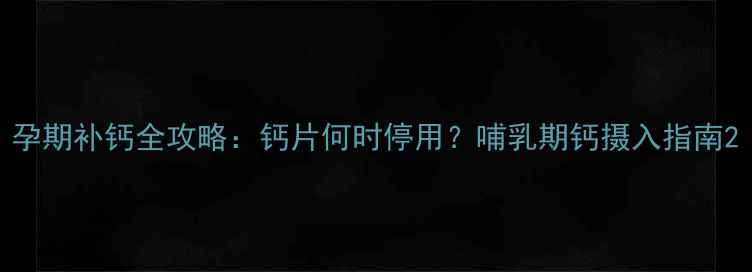 图片 孕期补钙全攻略：钙片何时停用？哺乳期钙摄入指南2