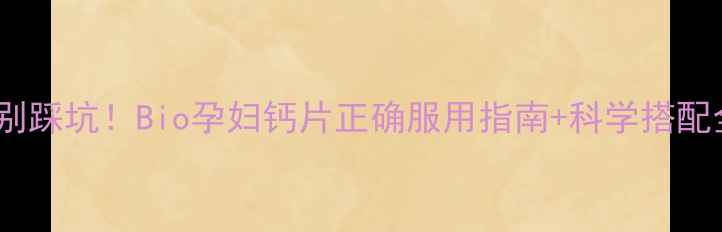 图片 孕期补钙别踩坑！Bio孕妇钙片正确服用指南+科学搭配全攻略✨2