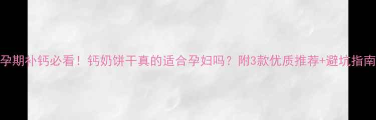 图片 孕期补钙必看！钙奶饼干真的适合孕妇吗？附3款优质推荐+避坑指南