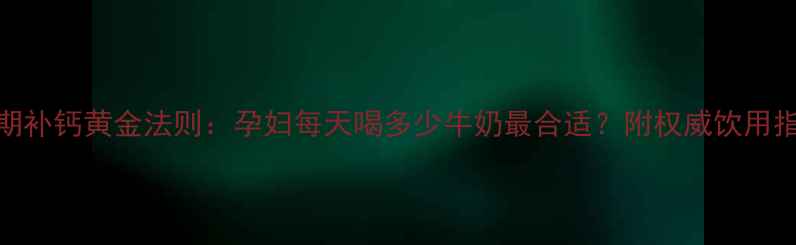图片 孕期补钙黄金法则：孕妇每天喝多少牛奶最合适？附权威饮用指南
