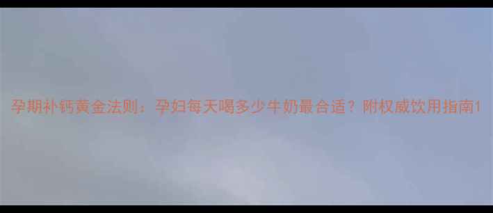 图片 孕期补钙黄金法则：孕妇每天喝多少牛奶最合适？附权威饮用指南1