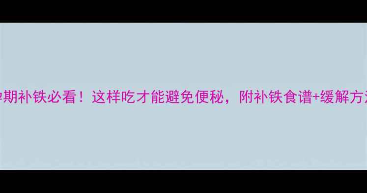 图片 孕期补铁必看！这样吃才能避免便秘，附补铁食谱+缓解方法