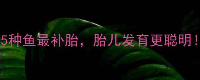 图片 孕期补鱼指南：这5种鱼最补胎，胎儿发育更聪明！营养师建议收藏1