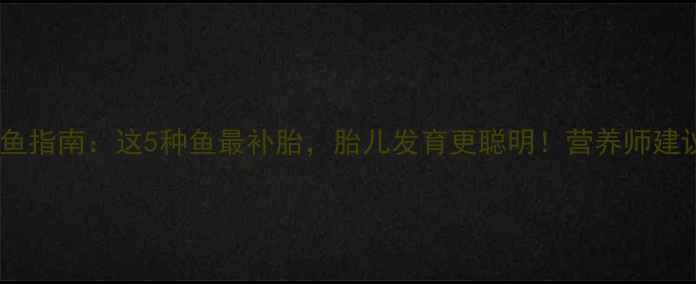 图片 孕期补鱼指南：这5种鱼最补胎，胎儿发育更聪明！营养师建议收藏2