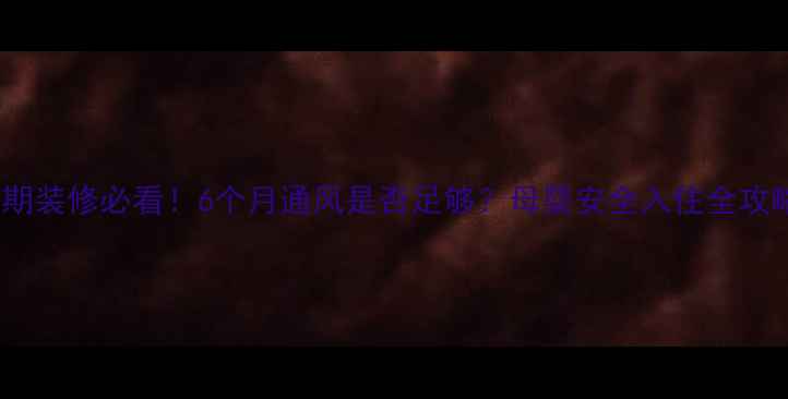 图片 孕期装修必看！6个月通风是否足够？母婴安全入住全攻略1