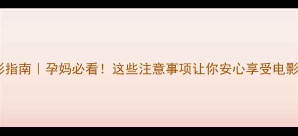 图片 孕期观影指南｜孕妈必看！这些注意事项让你安心享受电影时光✨1
